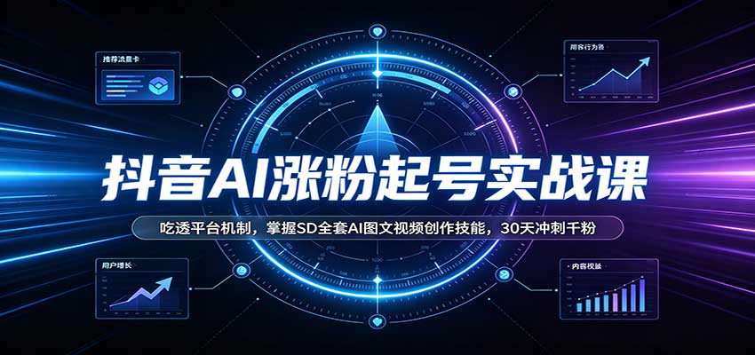 抖音AI涨粉起号实战课：吃透平台机制，掌握SD全套AI图文视频创作技能，30天冲刺千粉-源创文化