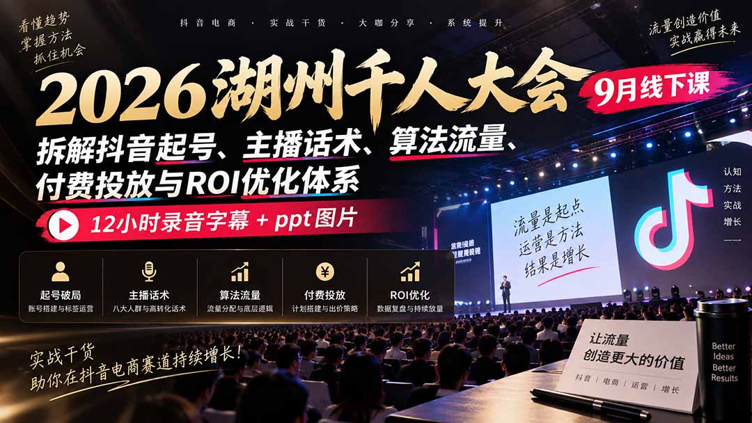 2026湖州千人大会9月线下课：拆解抖音起号、主播话术、算法流量、付费投放与ROI优化体系，12小时录音字幕+ppt图片-源创文化