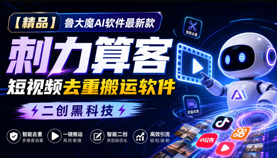 【精品】鲁大魔AI软件最新款刺力算客短视频去重搬运软件二创黑科技-源创文化