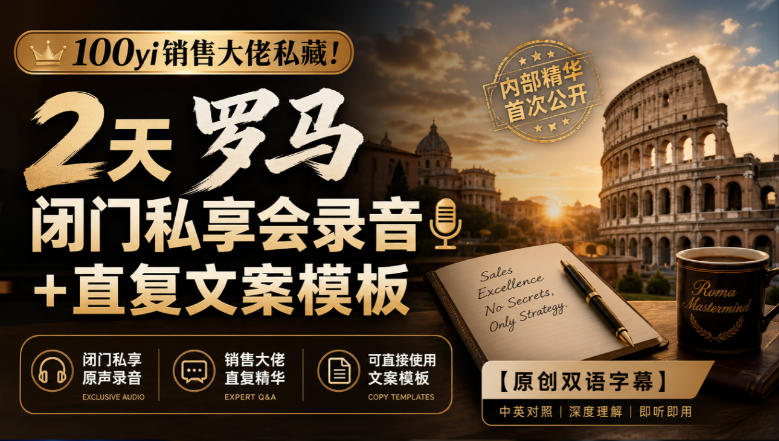 100yi销售大佬私藏-无水印!2天罗马闭门私享会录音+直复文案模板【原创双语字幕】-源创文化