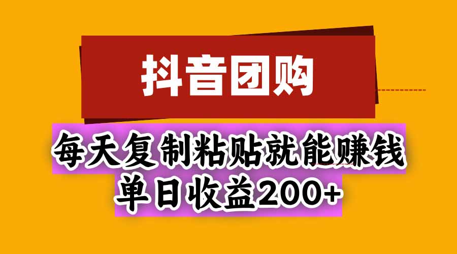 抖音团购,每天复制粘贴就能赚钱,单日收益200+-源创文化