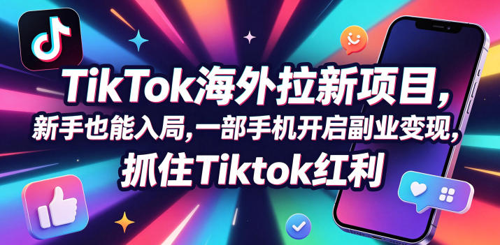 【无水印】Tc联盟TikTok海外拉新项目，新手也能入局，一部手机开启副业变现，抓住Tiktok红利(更新0927)-源创文化