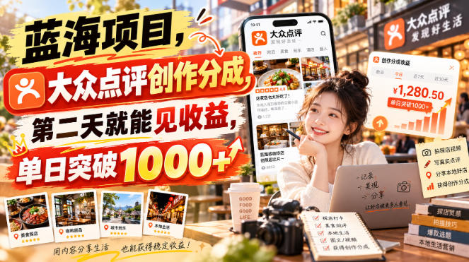 蓝海项目,大众点评创作分成,第二天就能见收益,单日突破1000+【揭秘】-源创文化