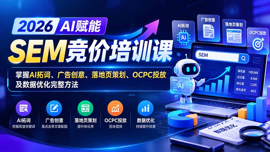 【无水印】2026AI赋能SEM竞价培训课:掌握AI拓词、广告创意、落地页策划、OCPC投放及数据优化完整方法-源创文化