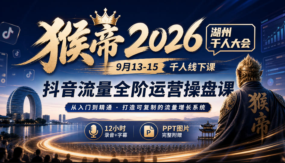 猴帝2026湖州千人大会9月13-15千人线下课,抖音流量全阶运营操盘课,17小时录音加字幕+ppt图片(完整版)-源创文化