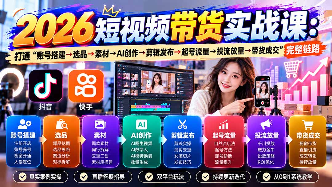 2026短视频带货实战课9月:打通“账号搭建→选品→素材→AI创作→剪辑发布→起号流量→投流放量→带货成交”完整链路-源创文化