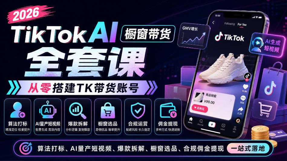 2026TikTok AI橱窗带货全套课,从零搭建TK带货账号,算法打标、AI量产短视频、爆款拆解、橱窗选品、合规佣金提现一站式落地-源创文化