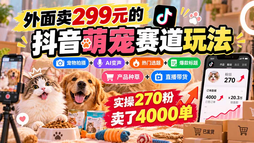 外面卖299元的抖音萌宠赛道玩法:宠物拍摄+AI变声+热门选题+爆款标题+产品种草+直播带货,实操270粉卖了4000单-源创文化