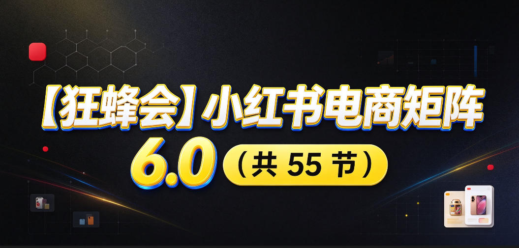 【无水印】【狂蜂会】小红书电商矩阵6.0,从零教你店铺搭建、多渠道精细化选品、AI素材原创、自动化发笔记、矩阵起店放大等-源创文化