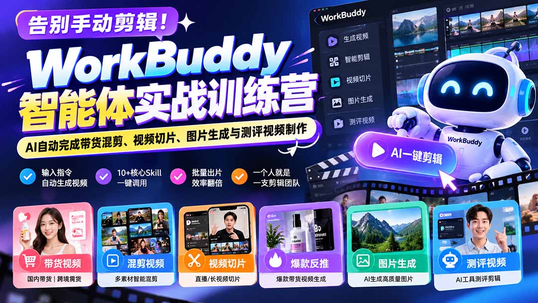 告别手动剪辑!WorkBuddy智能体实战训练营:AI自动完成带货混剪、视频切片、图片生成与测评视频制作-源创文化