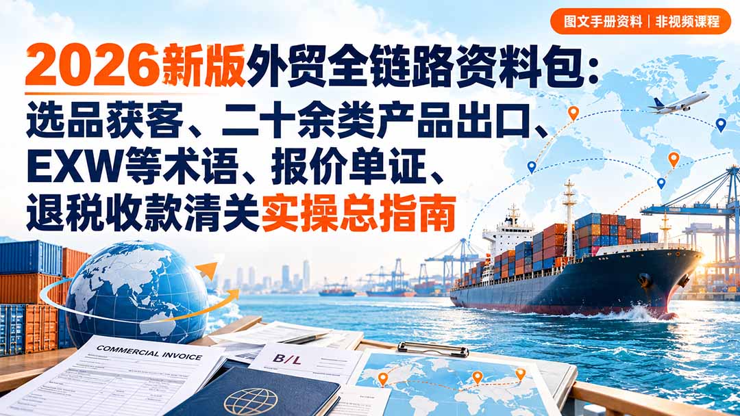 2026新版外贸全链路资料包：选品获客、二十余类产品出口、EXW等术语、报价单证、退税收款清关实操总指南-源创文化