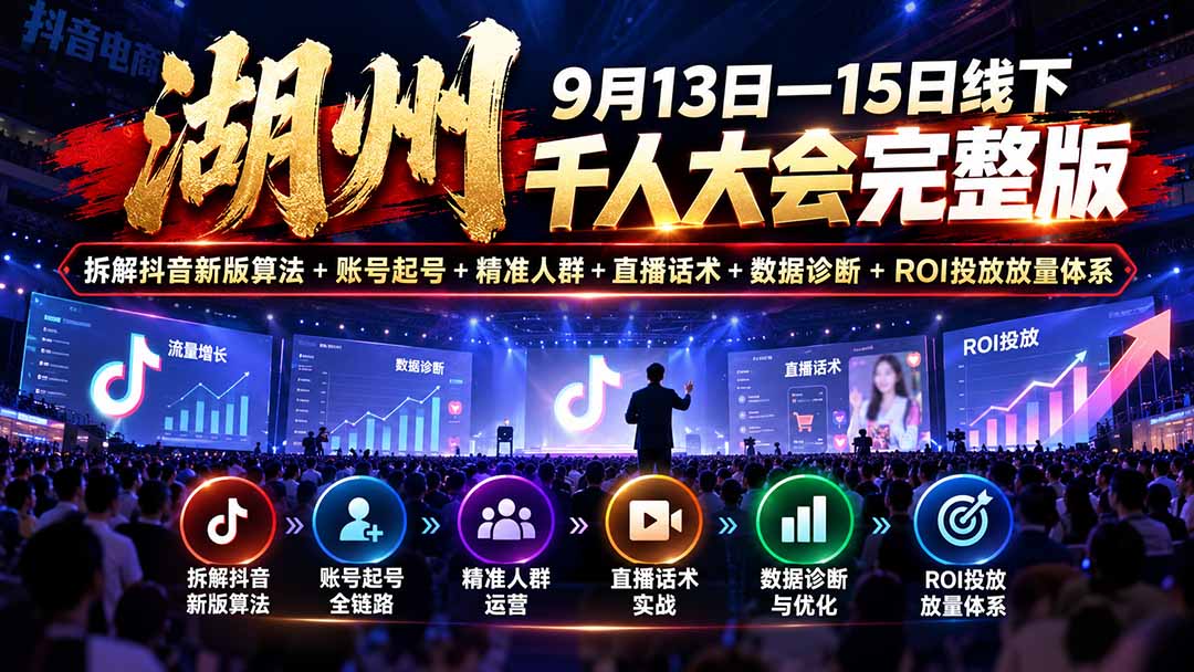 湖州 9月13日—15日线下 千人大会完整版：拆解抖音新版算法+账号起号+精准人群+直播话术+数据诊断+ROI投放放量体系-源创文化