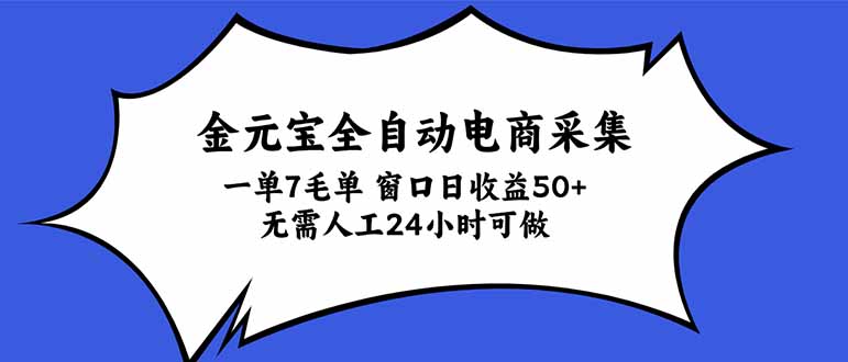 金元宝全自动电商采集,一单7毛,单窗口日收益50+ 无需人工,24小时可做-源创文化
