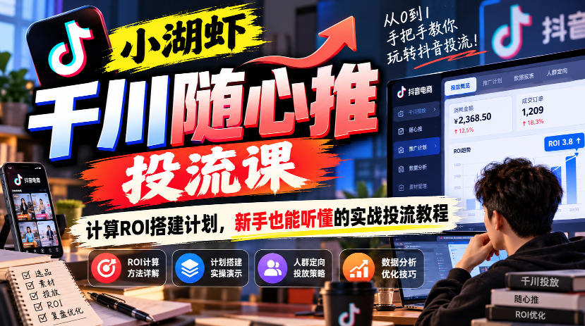 小湖虾千川随心推投流课,计算ROI搭建计划,新手也能听懂的实战投流教程-源创文化