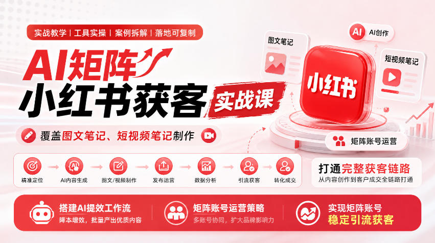 AI矩阵小红书获客实战课,覆盖图文笔记、短视频笔记制作,打通完整获客链路,搭建AI提效工作流,实现矩阵账号稳定引流获客-源创文化