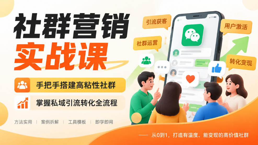 社群营销实战课，手把手搭建高粘性社群，掌握私域引流转化全流程-源创文化
