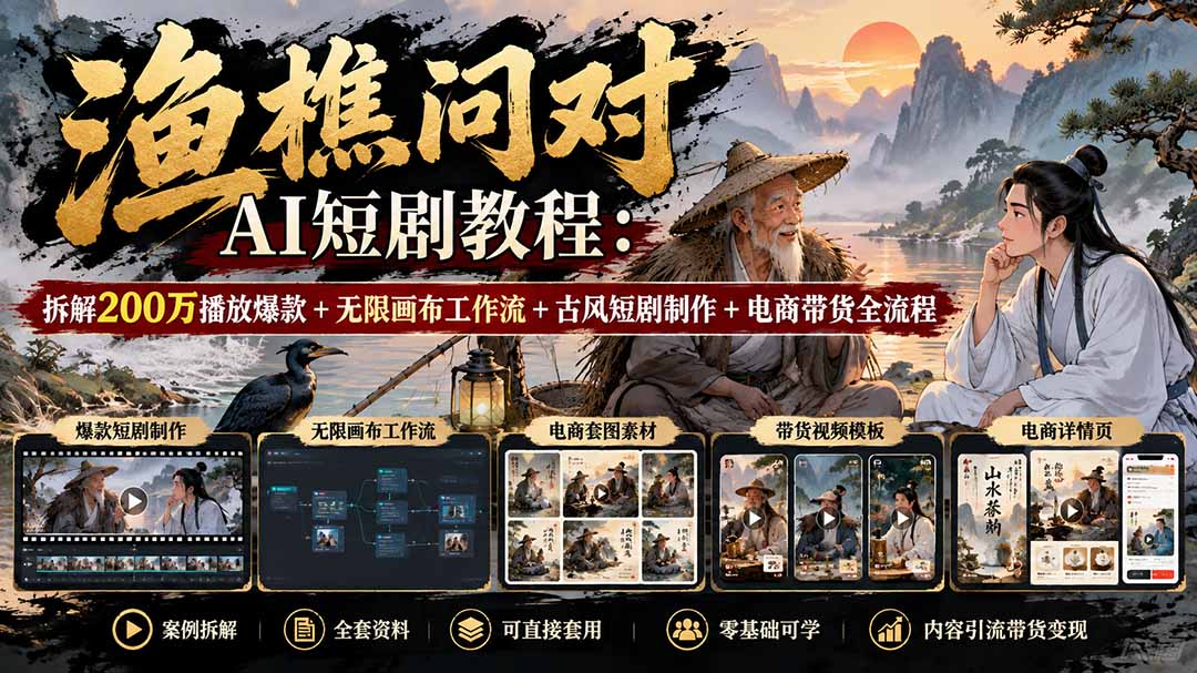 【无水印】渔樵问对AI短剧教程:拆解200万播放爆款+无限画布工作流+古风短剧制作+电商带货全流程-源创文化