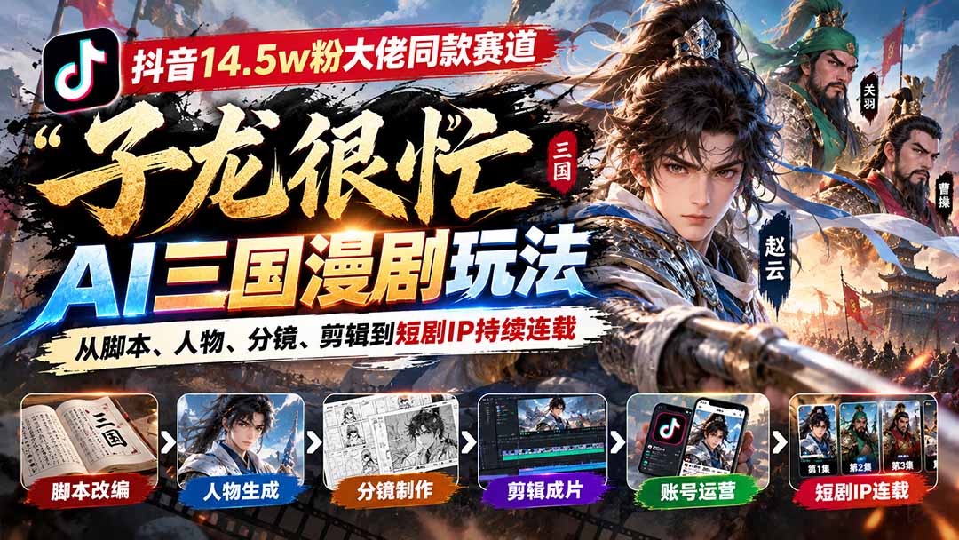 抖音14.5w粉大佬同款赛道「子龙很忙」AI三国漫剧玩法:从脚本、人物、分镜、剪辑到短剧IP持续连载-源创文化