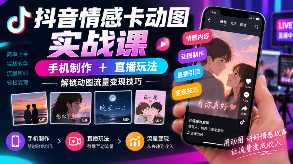 抖音情感卡动图实战课|手机制作+直播玩法,解锁动图流量变现技巧-源创文化