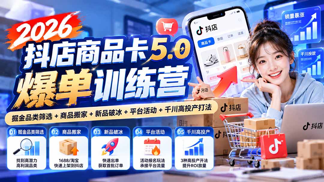 2026抖店商品卡5.0爆单训练营：掘金品类筛选+商品搬家+新品破冰+平台活动+千川高投产打法-源创文化