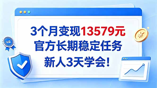 3个月变现13579元，官方长期稳定任务，新人3天学会！-源创文化