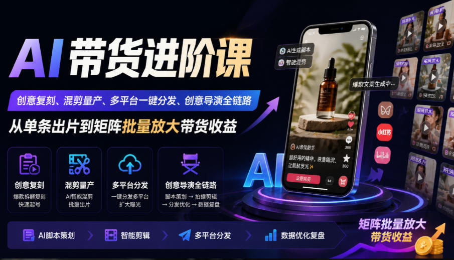AI带货进阶课|创意复刻、混剪量产、多平台一键分发、创意导演全链路,从单条出片到矩阵批量放大带货收益-源创文化