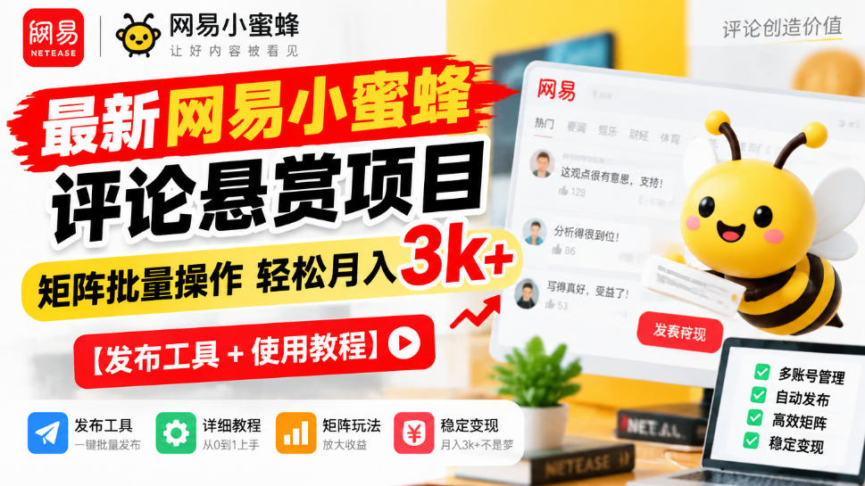 最新网易小蜜蜂评论悬赏项目，矩阵批量操作轻松月入3k+【发布工具＋使用教程】-源创文化