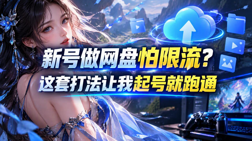 新号做网盘怕限流?这套打法让我起号就跑通,网盘项目推广的8.0版本教学-源创文化