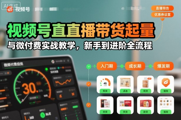 视频号直播带货起量与微付费实战教学，新手到进阶全流程(更新26年10月)-源创文化
