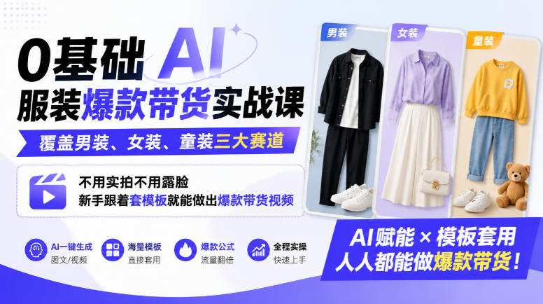 0基础AI服装爆款带货实战课｜覆盖男装、女装、童装三大赛道，不用实拍不用露脸，新手跟着套模板就能做出爆款带货视频(更新1010)-源创文化
