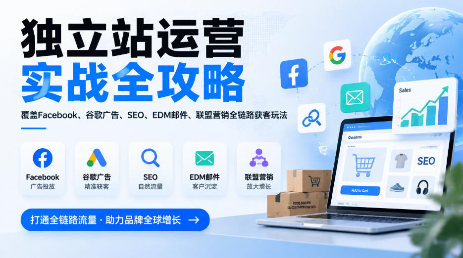 独立站运营实战全攻略,覆盖Facebook、谷歌广告、SEO、EDM邮件、联盟营销全链路获客玩法(更新2026)-源创文化