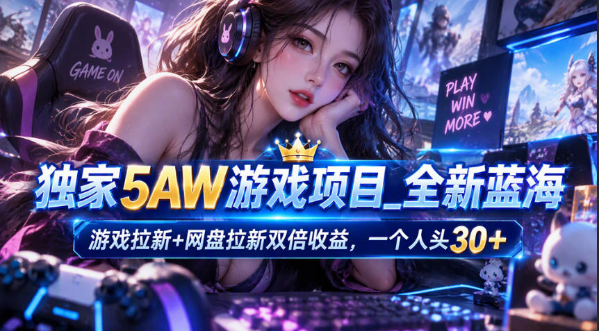 独家5AW游戏蓝海项目_游戏拉新+网盘拉新双倍收益,拉新一个30米-源创文化