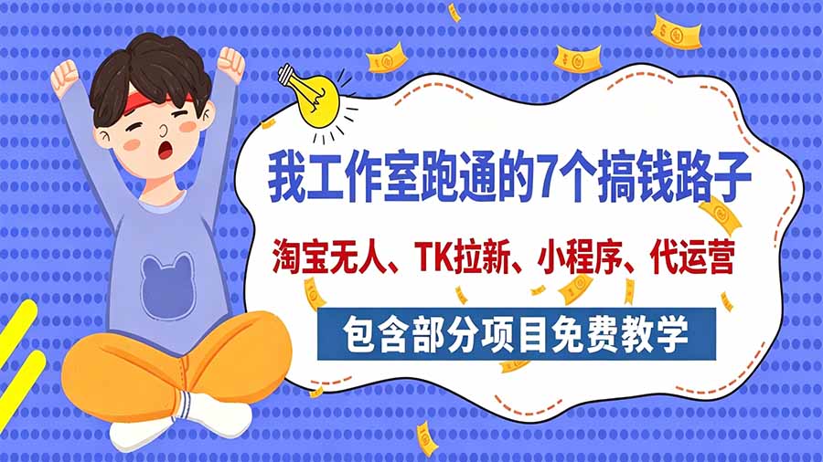 我工作室跑通的7个搞钱路子,今天全盘托出,包含部分项目免费教学(淘宝、拉新、小程序、代运营-源创文化