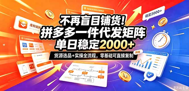 不再盲目铺货!拼多多一件代发矩阵落地攻略,提供优质货源店铺运营全流程,零基础可直接复制-源创文化