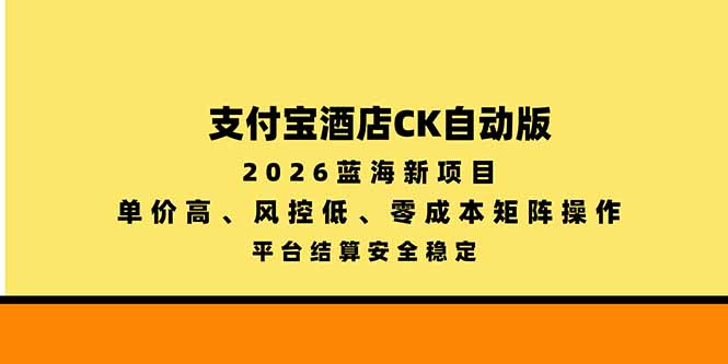 支付宝酒店ck自动版，2026蓝海新项目，单价高，风控低，零成本矩阵操作，平台结算安全稳定-源创文化