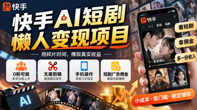 快手AI短剧懒人变现项目，0粉可做，无需剪辑直接搬运，手机简单操作靠短剧广告佣金增收-源创文化