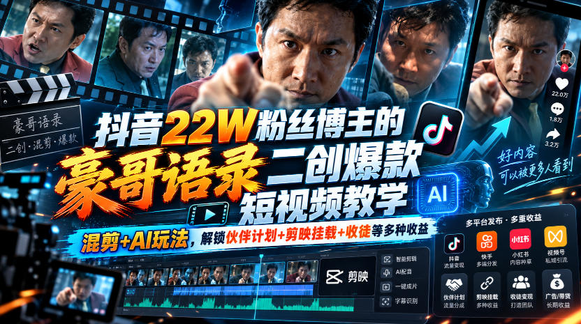 抖音22W粉丝博主的豪哥语录二创爆款短视频教学,混剪+AI玩法,解锁伙伴计划+剪映挂载+收徒等多种收益-源创文化