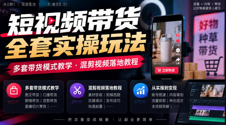 短视频带货全套实操玩法，多套带货模式教学，混剪视频落地教程-源创文化