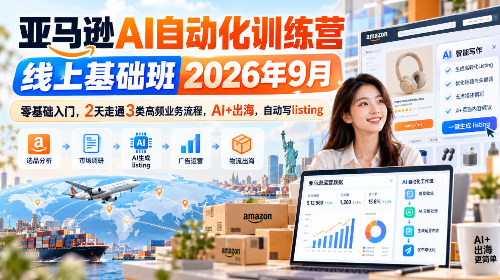 亚马逊AI自动化训练营线上基础班2026年9月,零基础入门,2天走通3类高频业务流程,AI+出海,自动写listing(更新1017)-源创文化
