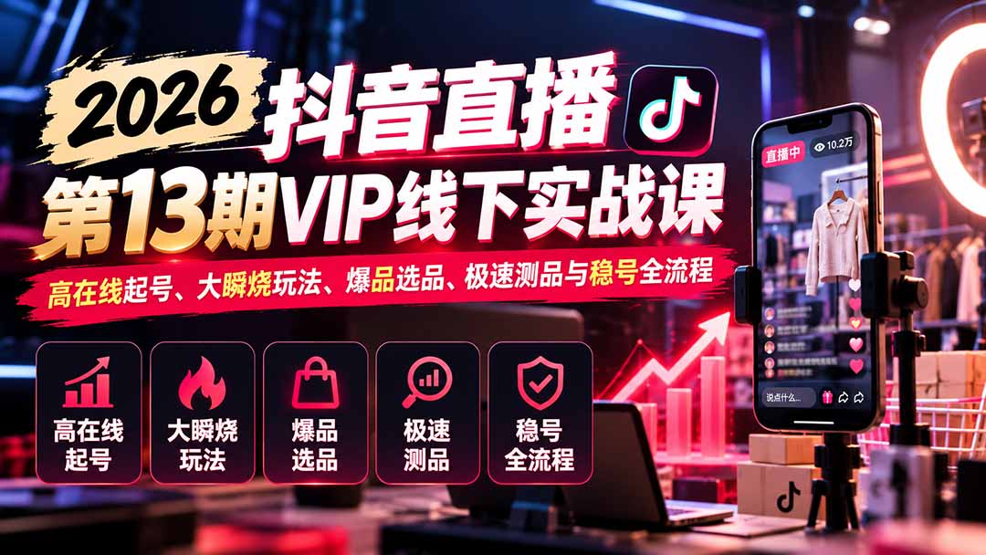 2026抖音直播第13期VIP线下实战课：高在线起号、大瞬烧玩法、爆品选品、极速测品与稳号全流程-源创文化