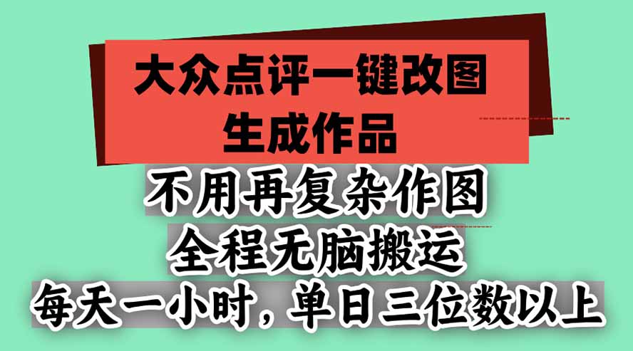 不用再复杂作图，大众点评一键改图生成作品，全程无脑搬运 每天一小时，单日三位数以上-源创文化