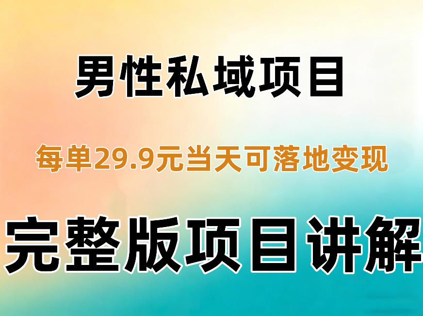男性私域项目每单29.9，当天就能落地变现【不是S粉项目】详细拆解-源创文化
