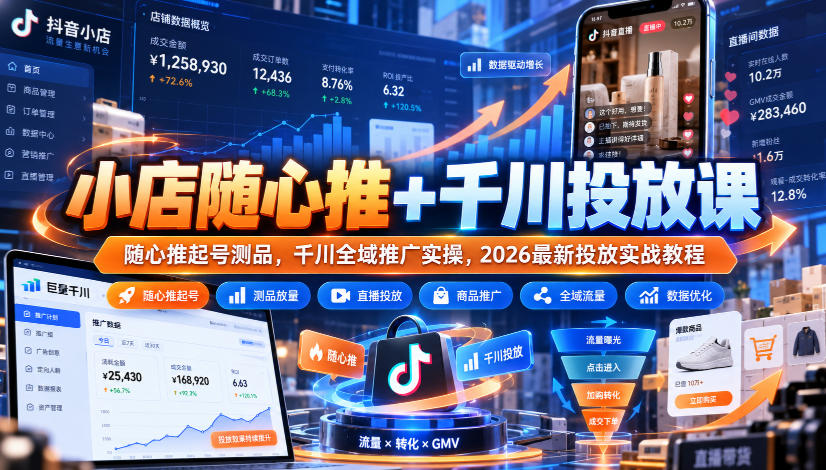 小店随心推+千川投放课｜随心推起号测品，千川全域推广实操，2026最新投放实战教程-源创文化