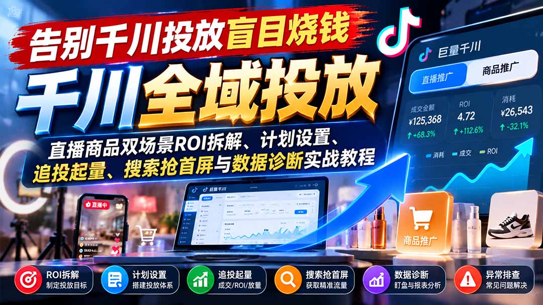 告别千川投放盲目烧钱：直播商品双场景ROI拆解、计划设置、追投起量、搜索抢首屏与数据诊断实战教程-源创文化