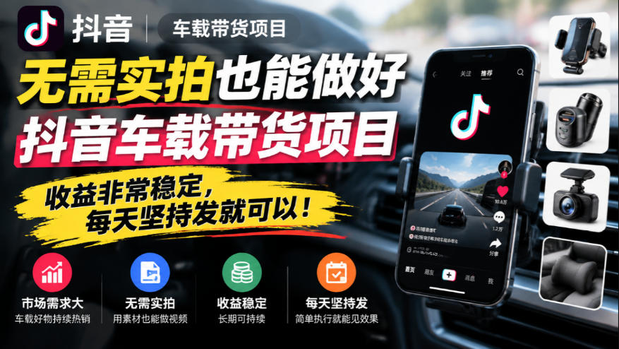 无需实拍也能做好抖音车载带货项目,收益非常稳定,每天坚持发就可以!-源创文化