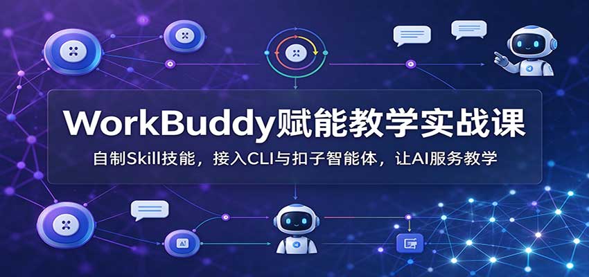 WorkBuddy赋能教学实战课:自制Skill技能,接入CLI与扣子智能体,让AI服务教学-源创文化