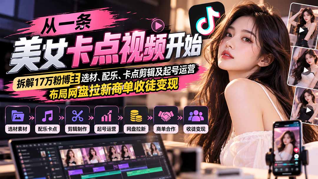 从一条美女卡点视频开始：拆解17万粉博主选材、配乐、卡点剪辑及起号运营，布局网盘拉新商单收徒变现-源创文化