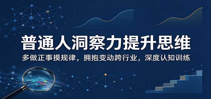 普通人洞察力提升思维:多做正事摸规律,拥抱变动跨行业,深度认知训练-源创文化