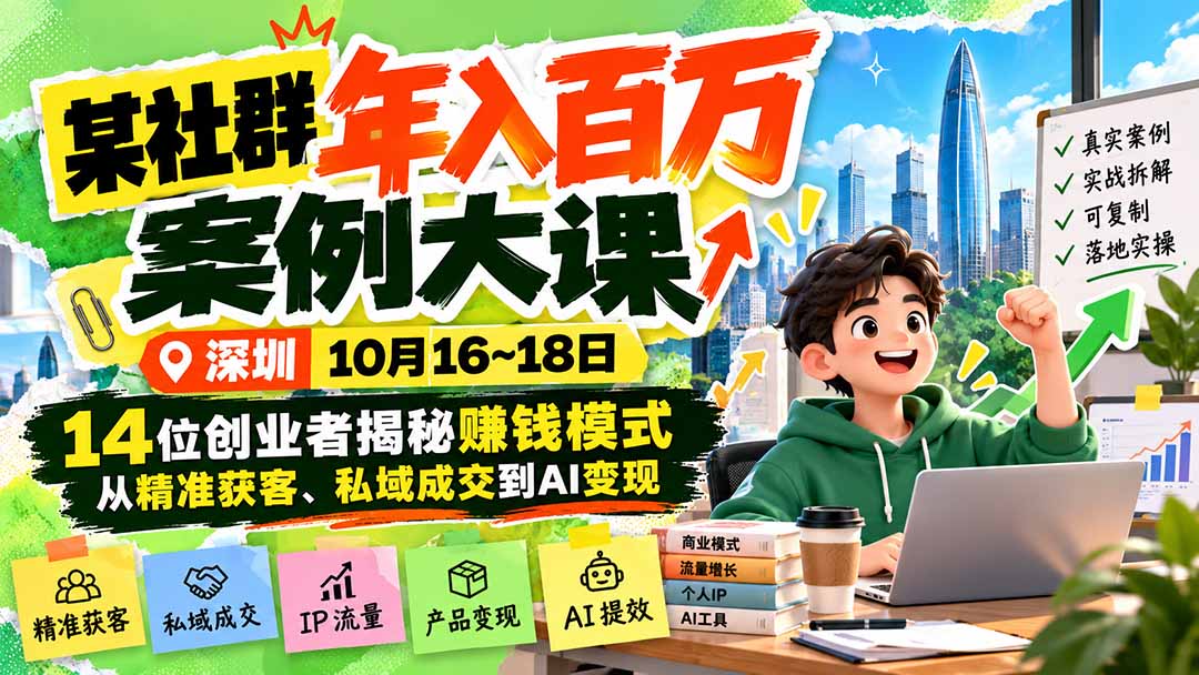某社群年入百万案例大课-深圳10月16~18日：14位创业者揭秘赚钱模式，从精准获客、私域成交到AI变现-源创文化