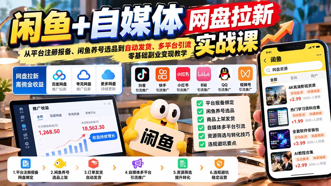 闲鱼+自媒体网盘拉新实战课：从平台注册报备、闲鱼养号选品到自动发货、多平台引流，零基础副业变现教学-源创文化